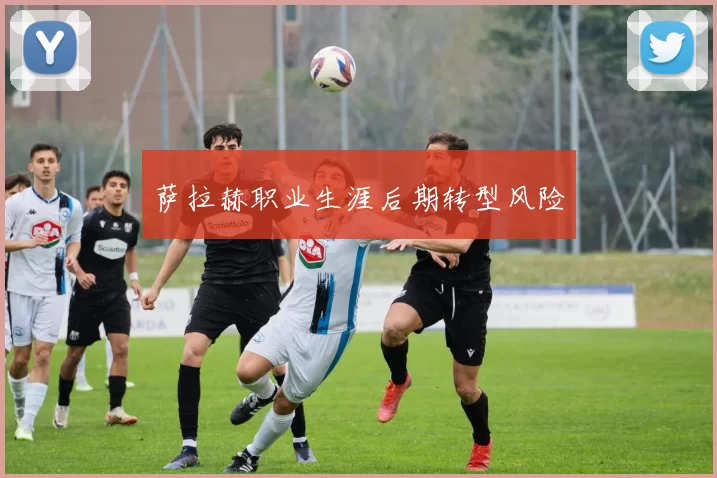 萨拉赫职业生涯后期转型风险