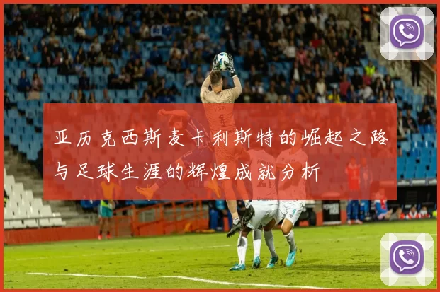 亚历克西斯麦卡利斯特的崛起之路与足球生涯的辉煌成就分析