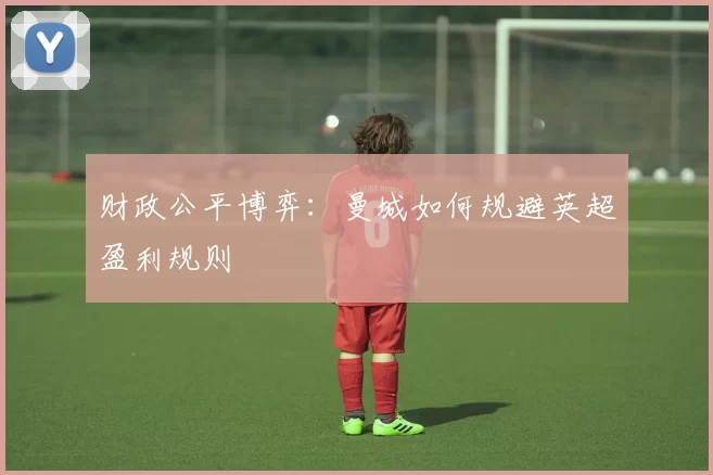 财政公平博弈：曼城如何规避英超盈利规则