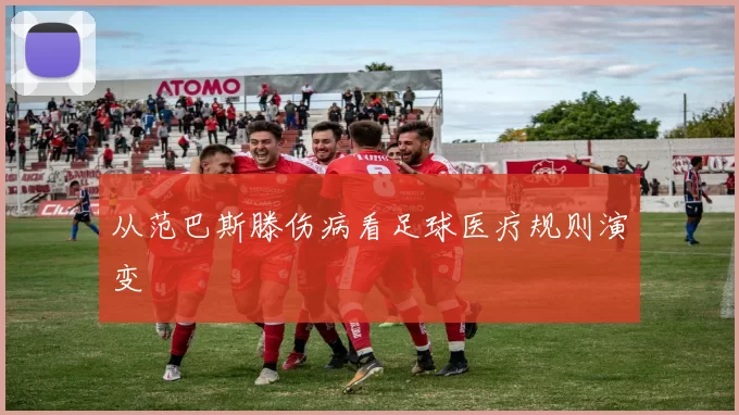 从范巴斯滕伤病看足球医疗规则演变