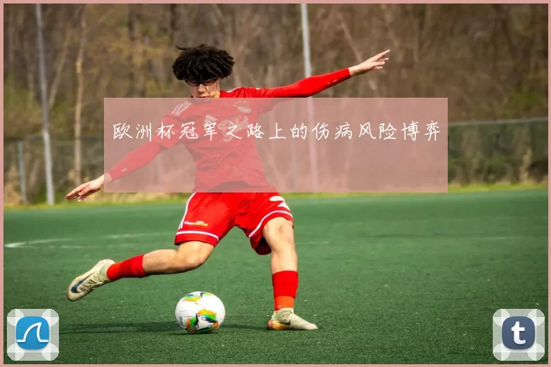 欧洲杯冠军之路上的伤病风险博弈