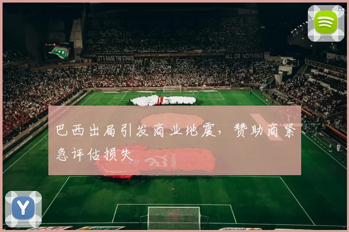 巴西出局引发商业地震，赞助商紧急评估损失
