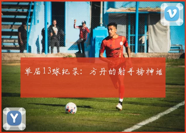单届13球纪录：方丹的射手榜神话