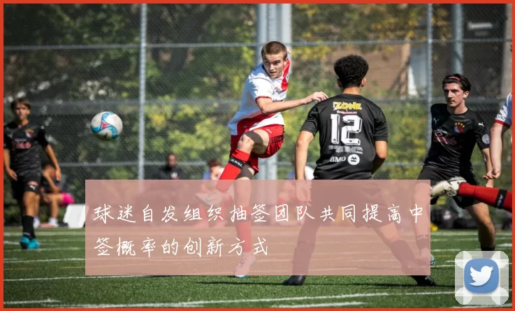 球迷自发组织抽签团队共同提高中签概率的创新方式