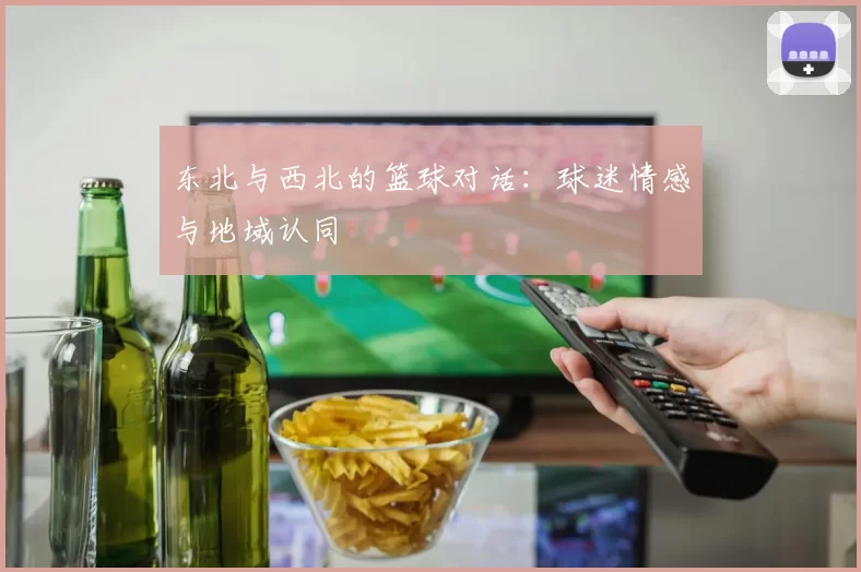 东北与西北的篮球对话：球迷情感与地域认同