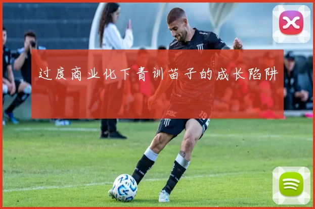 过度商业化下青训苗子的成长陷阱