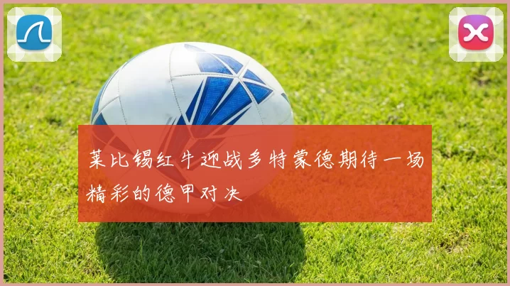 莱比锡红牛迎战多特蒙德期待一场精彩的德甲对决