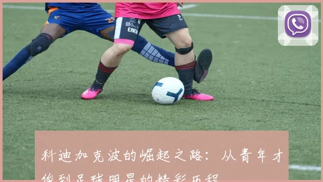 科迪加克波的崛起之路：从青年才俊到足球明星的精彩历程