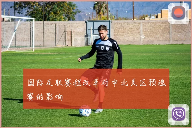 国际足联赛程改革对中北美区预选赛的影响