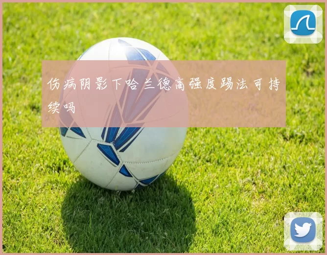 伤病阴影下哈兰德高强度踢法可持续吗