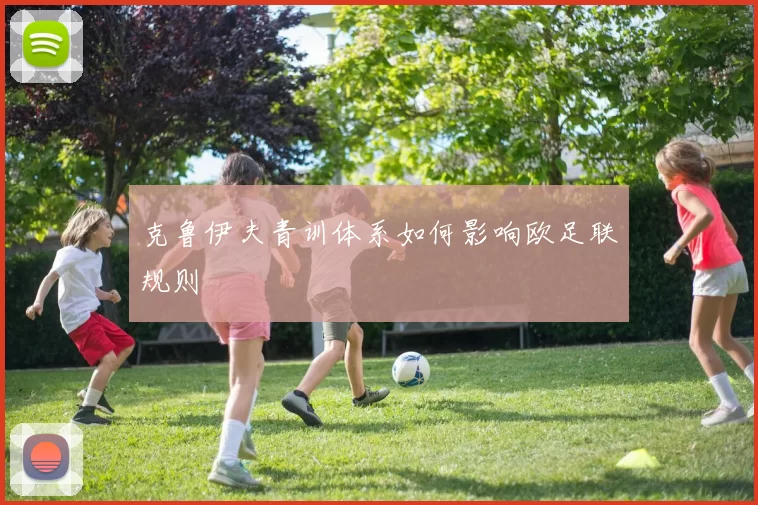 克鲁伊夫青训体系如何影响欧足联规则
