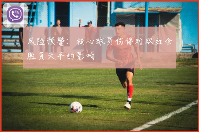 风险预警：核心球员伤停对双红会胜负天平的影响