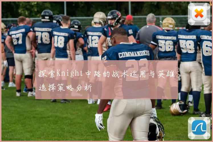 探索Knight中路的战术运用与英雄选择策略分析