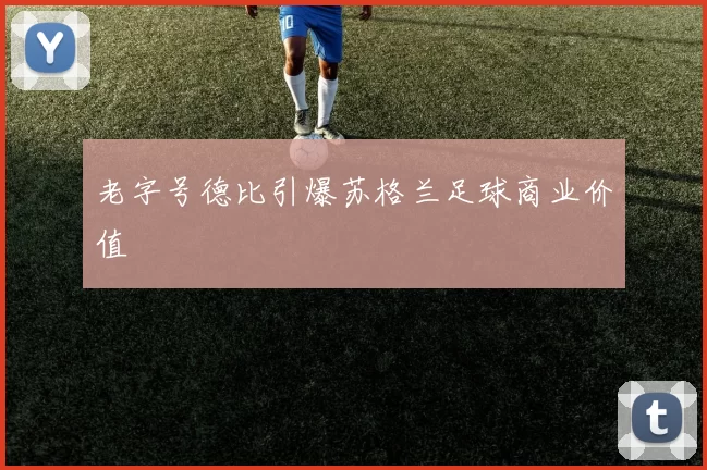 老字号德比引爆苏格兰足球商业价值
