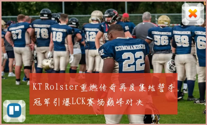 KT Rolster重燃传奇再度集结誓夺冠军引爆LCK赛场巅峰对决