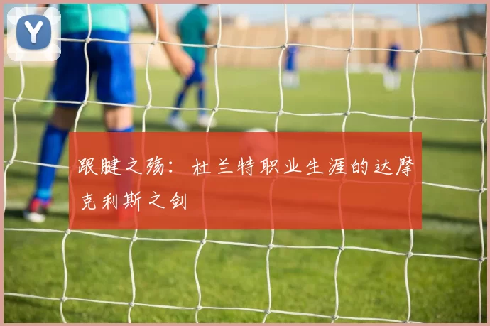 跟腱之殇：杜兰特职业生涯的达摩克利斯之剑