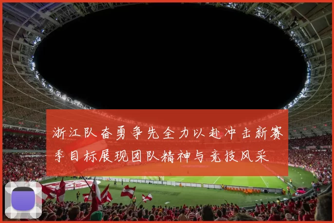浙江队奋勇争先全力以赴冲击新赛季目标展现团队精神与竞技风采