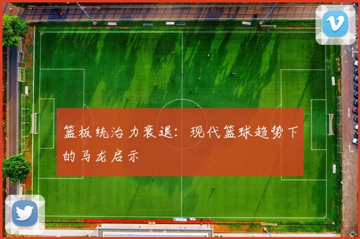 篮板统治力衰退：现代篮球趋势下的马龙启示