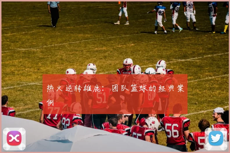 热火逆转雄鹿：团队篮球的经典案例