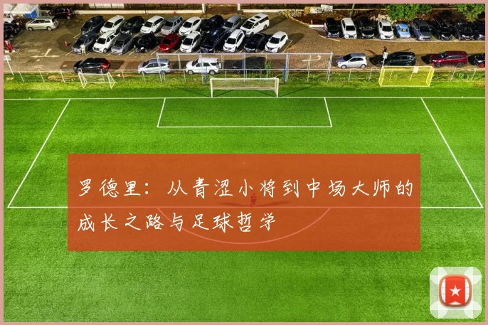 罗德里：从青涩小将到中场大师的成长之路与足球哲学